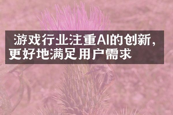  游戏行业注重AI的创新，更好地满足用户需求