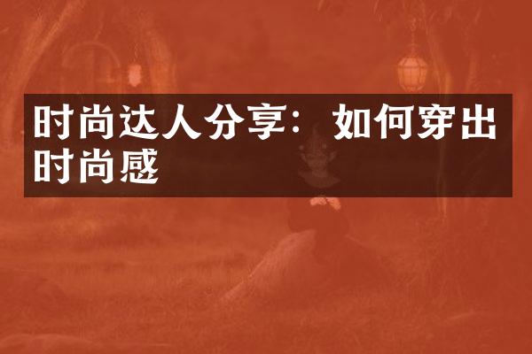 时尚达人分享：如何穿出时尚感