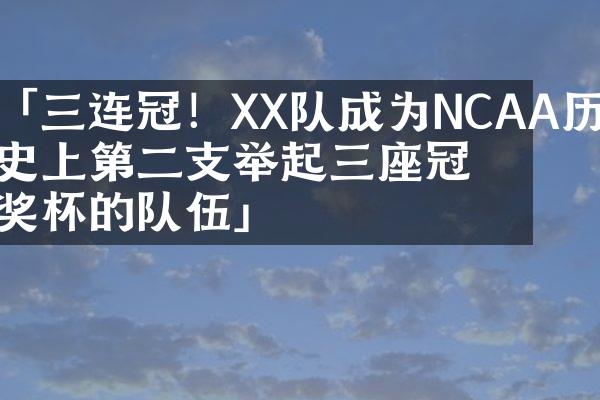 「三连冠！XX队成为NCAA历史上第二支举起三座冠军奖杯的队伍」