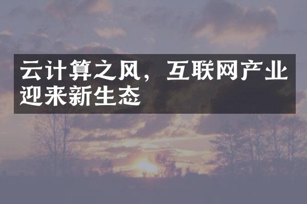 云计算之风，互联网产业迎来新生态