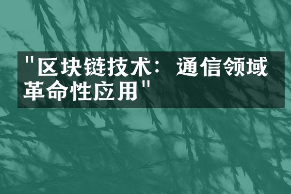 "区块链技术：通信领域的革命性应用"