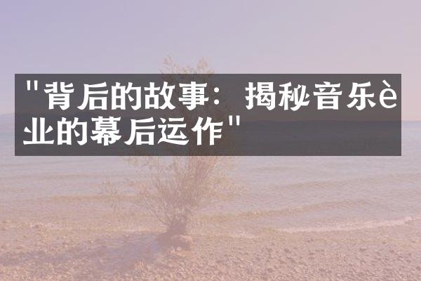 "背后的故事：揭秘音乐行业的幕后运作"