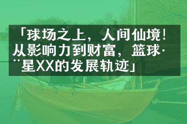 「球场之上，人间仙境！从影响力到财富，篮球巨星XX的发展轨迹」