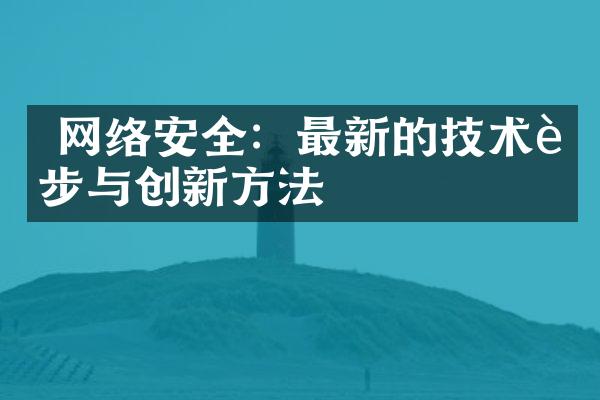  网络安全：最新的技术进步与创新方法