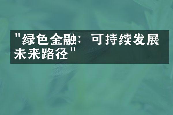 "绿色金融：可持续发展的未来路径"