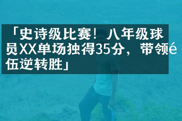 「史诗级比赛！八年级球员XX单场独得35分，带领队伍逆转胜」