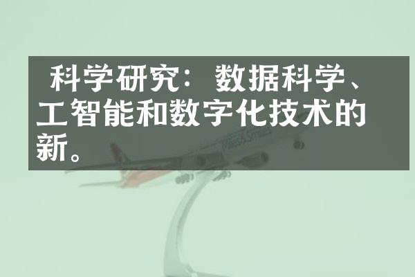  科学研究：数据科学、人工智能和数字化技术的创新。