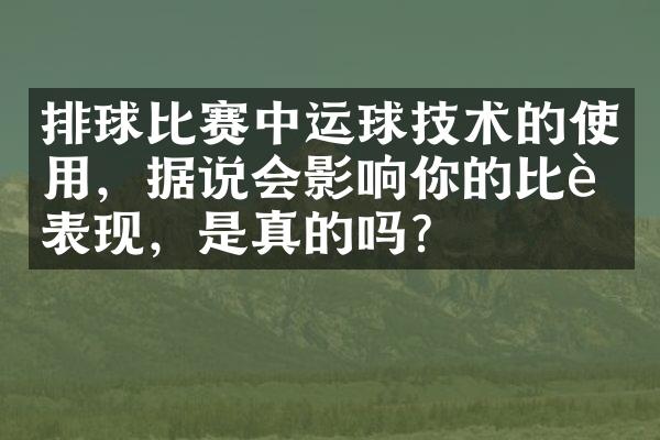 排球比赛中运球技术的使用，据说会影响你的比赛表现，是真的吗？