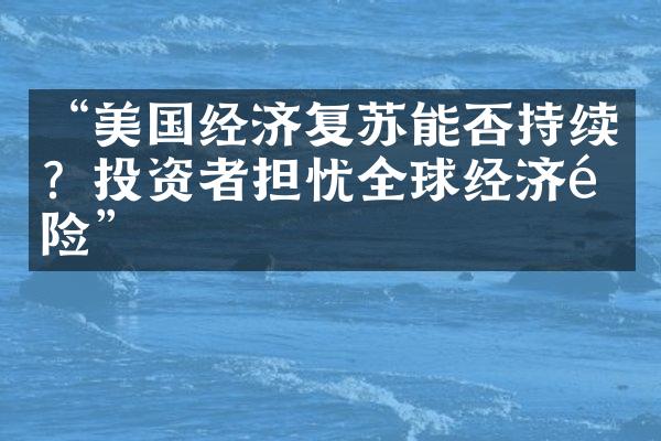 “美国经济复苏能否持续？投资者担忧全球经济风险”