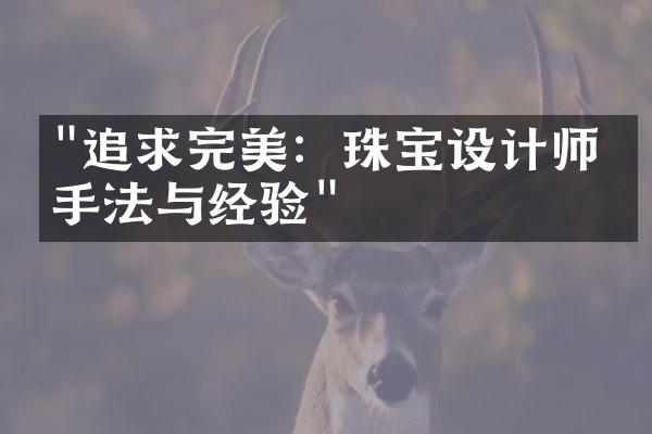 "追求完美：珠宝设计师的手法与经验"