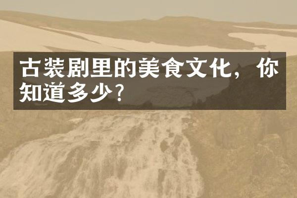 古装剧里的美食文化，你知道多少？