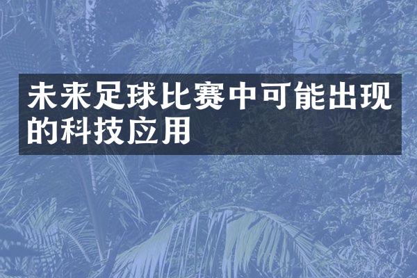 未来足球比赛中可能出现的科技应用