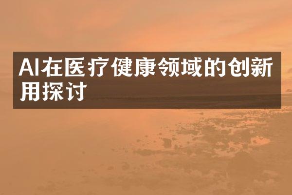 AI在医疗健康领域的创新应用探讨