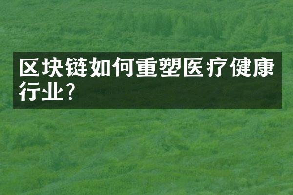 区块链如何重塑医疗健康行业？