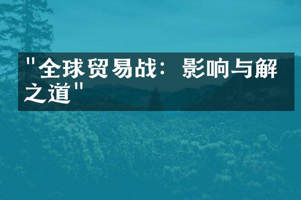 "全球贸易战：影响与解决之道"