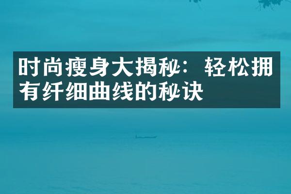 时尚瘦身大揭秘：轻松拥有纤细曲线的秘诀