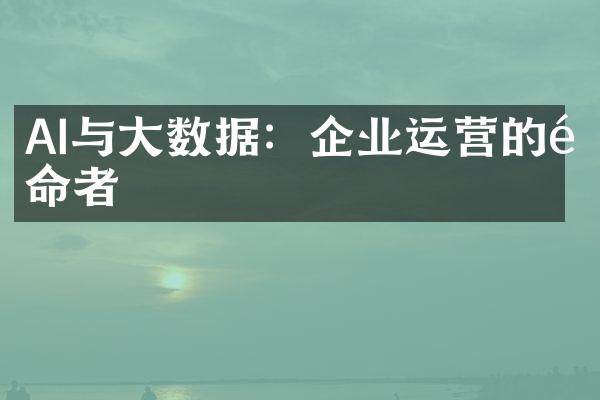 AI与大数据：企业运营的革命者