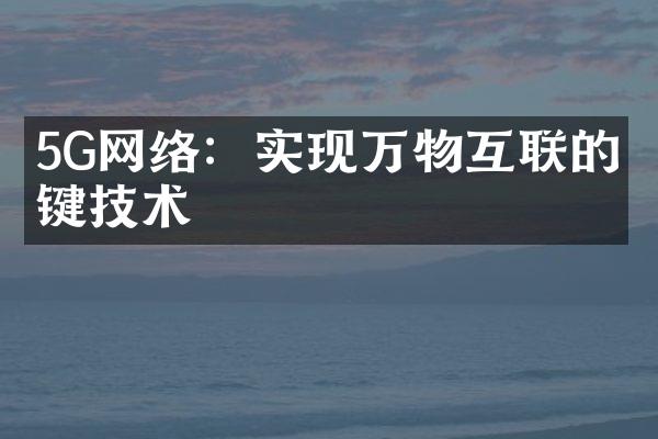 5G网络：实现万物互联的关键技术