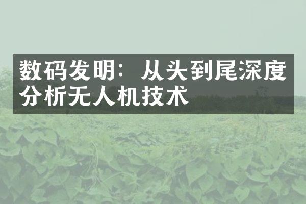 数码发明：从头到尾深度分析无人机技术