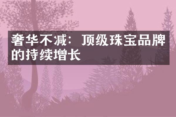 奢华不减：顶级珠宝品牌的持续增长