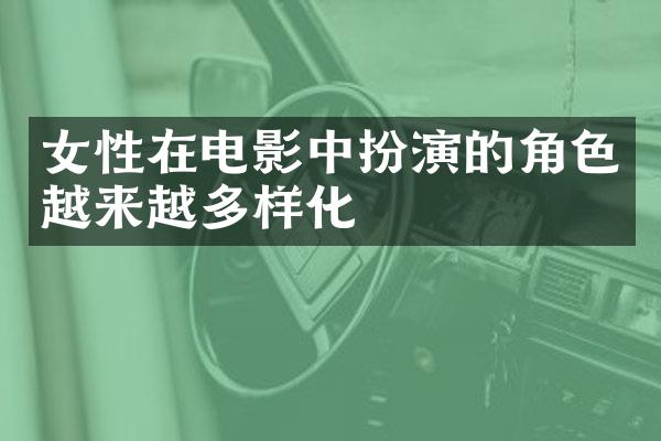 女性在电影中扮演的角色越来越多样化