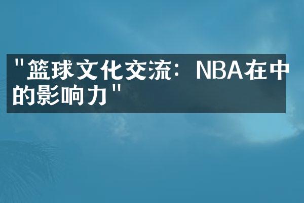 "篮球文化交流：NBA在中国的影响力"