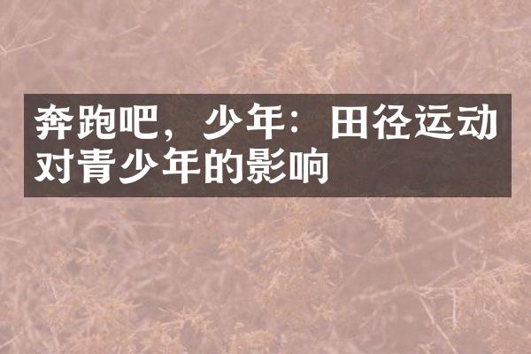 奔跑吧，少年：田径运动对青少年的影响