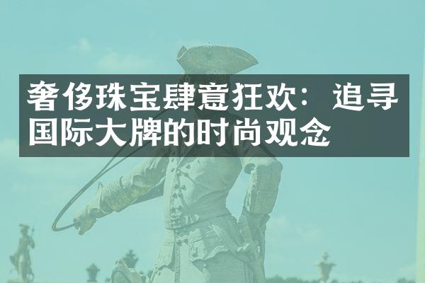 奢侈珠宝肆意狂欢：追寻国际大牌的时尚观念