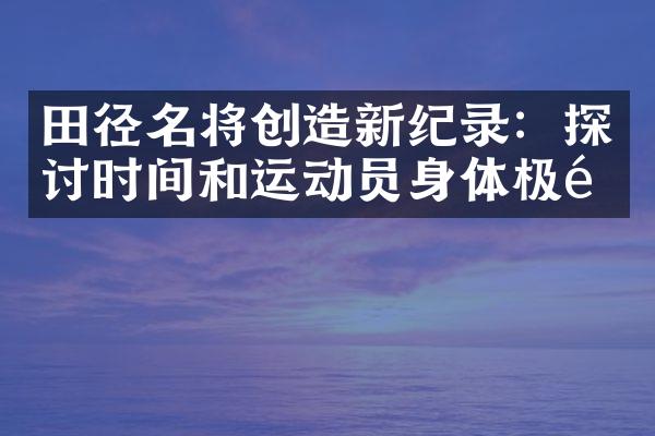 田径名将创造新纪录：探讨时间和运动员身体极限