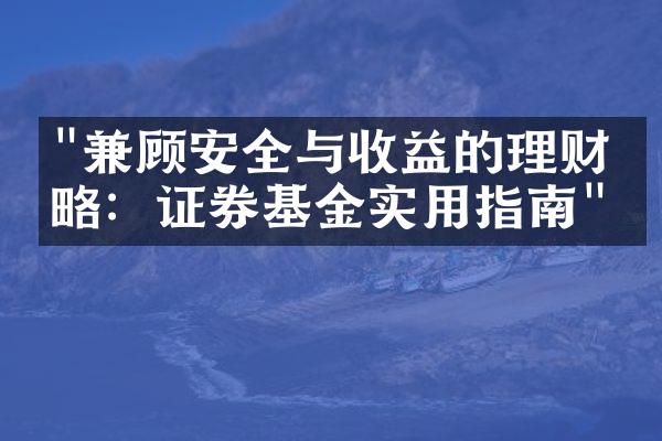 "兼顾安全与收益的理财攻略：证券基金实用指南"