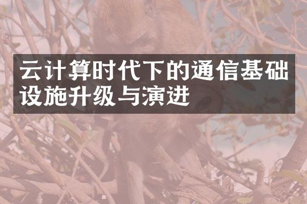 云计算时代下的通信基础设施升级与演进