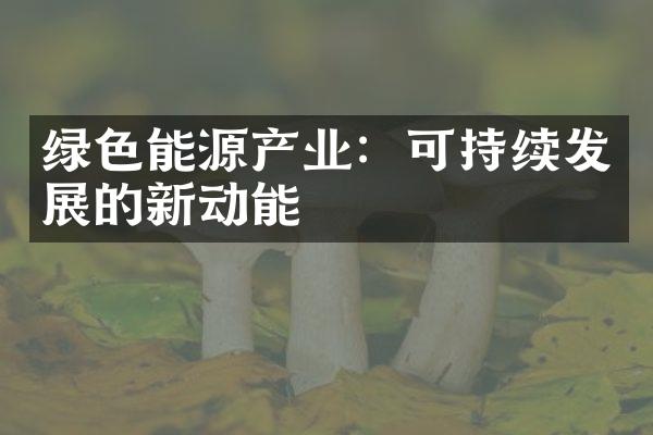 绿色能源产业：可持续发展的新动能