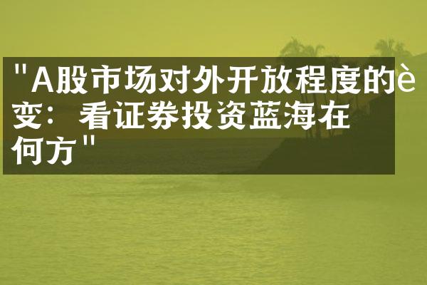 "A股市场对外开放程度的转变：看证券投资蓝海在何方"