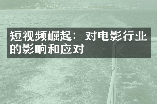 短视频崛起：对电影行业的影响和应对