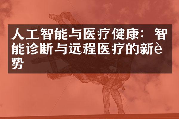 人工智能与医疗健康：智能诊断与远程医疗的新趋势