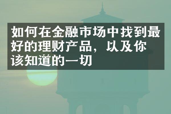 如何在金融市场中找到最好的理财产品，以及你应该知道的一切