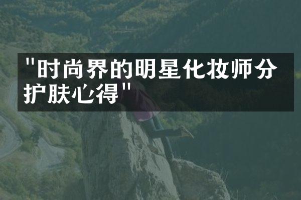 "时尚界的明星化妆师分享护肤心得"