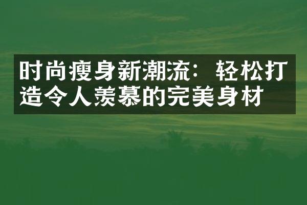 时尚瘦身新潮流：轻松打造令人羡慕的完美身材