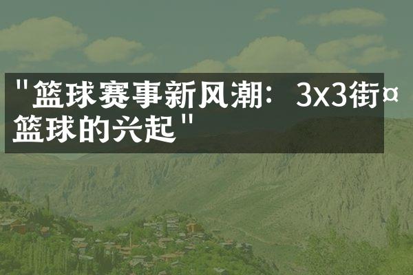 "篮球赛事新风潮：3x3街头篮球的兴起"