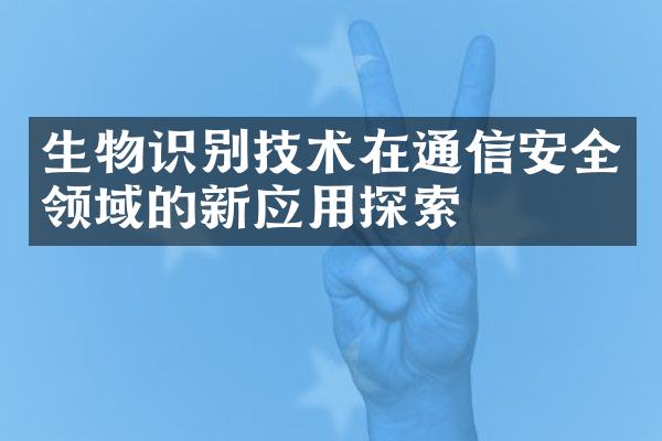 生物识别技术在通信安全领域的新应用探索