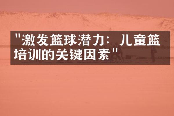 "激发篮球潜力：儿童篮球培训的关键因素"