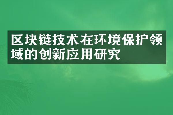 区块链技术在环境保护领域的创新应用研究