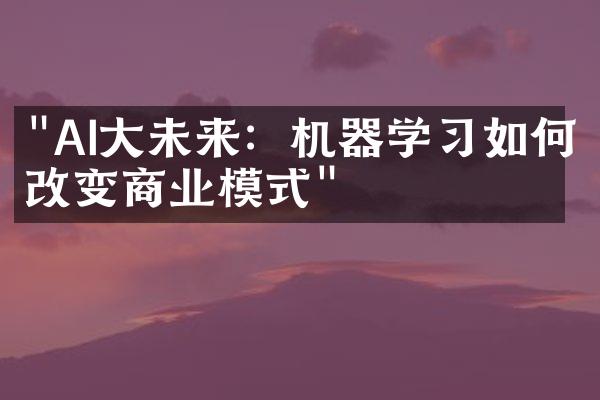 "AI大未来：机器学习如何改变商业模式"