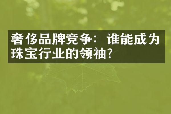 奢侈品牌竞争：谁能成为珠宝行业的？