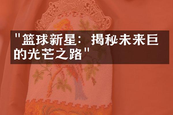 "篮球新星：揭秘未来巨星的光芒之路"