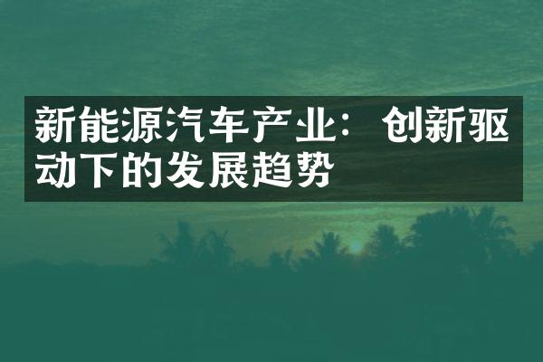 新能源汽车产业：创新驱动下的发展趋势