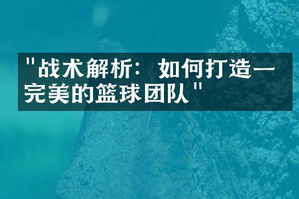 "战术解析：如何打造一支完美的篮球团队"