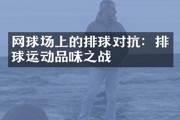 网球场上的排球对抗：排球运动品味之战