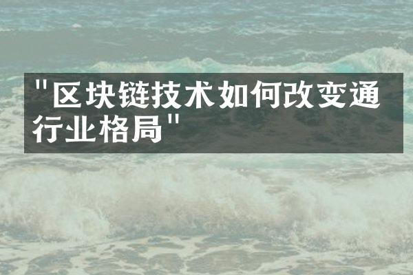 "区块链技术如何改变通信行业格局"