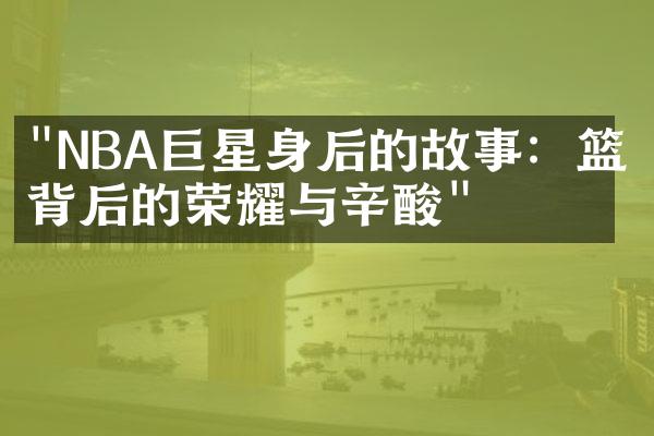 "NBA巨星身后的故事：篮球背后的荣耀与辛酸"